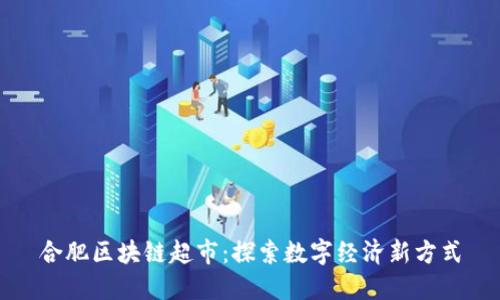 合肥区块链超市：探索数字经济新方式